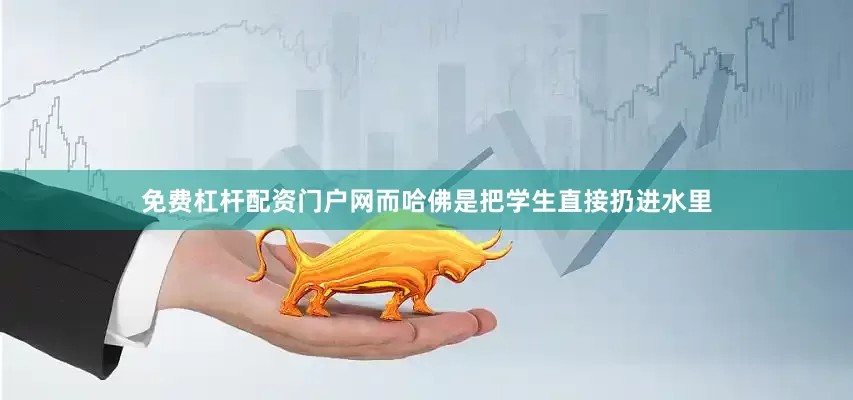 免费杠杆配资门户网而哈佛是把学生直接扔进水里