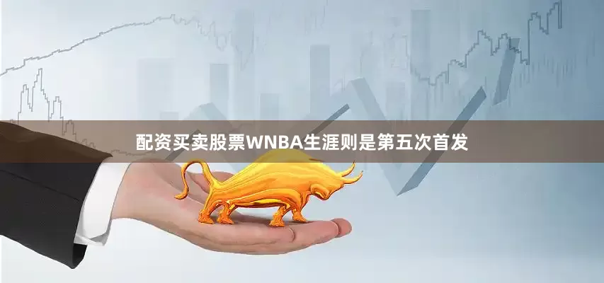 配资买卖股票WNBA生涯则是第五次首发