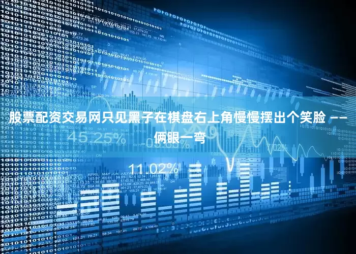 股票配资交易网只见黑子在棋盘右上角慢慢摆出个笑脸 —— 俩眼一弯