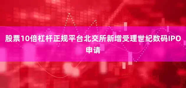 股票10倍杠杆正规平台北交所新增受理世纪数码IPO申请