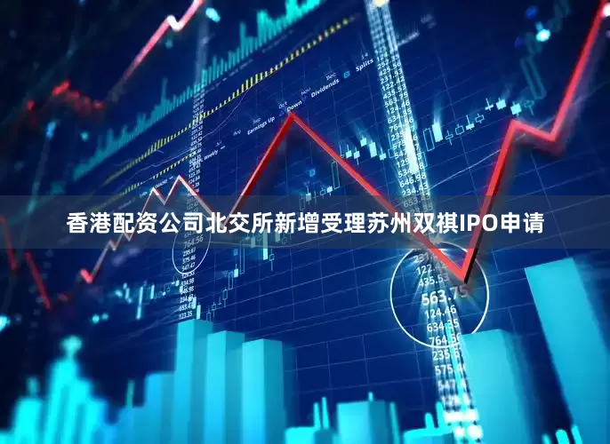 香港配资公司北交所新增受理苏州双祺IPO申请