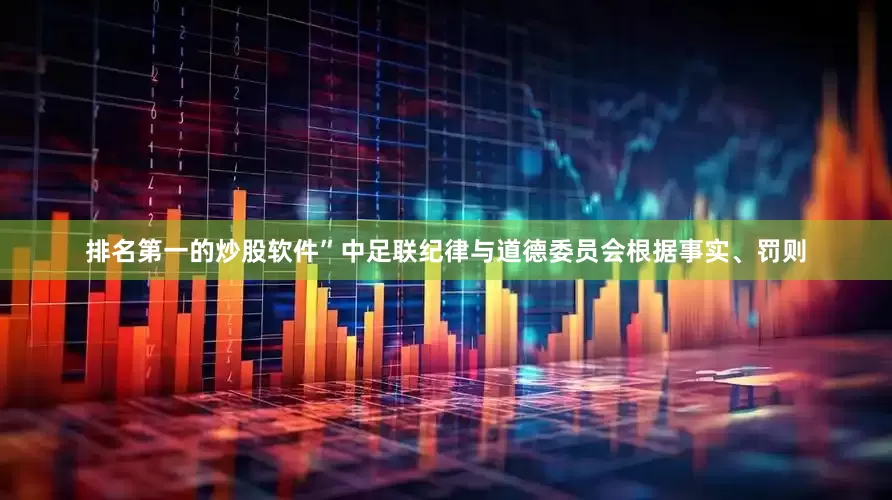 排名第一的炒股软件”中足联纪律与道德委员会根据事实、罚则