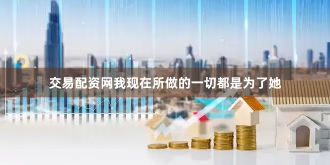 交易配资网我现在所做的一切都是为了她