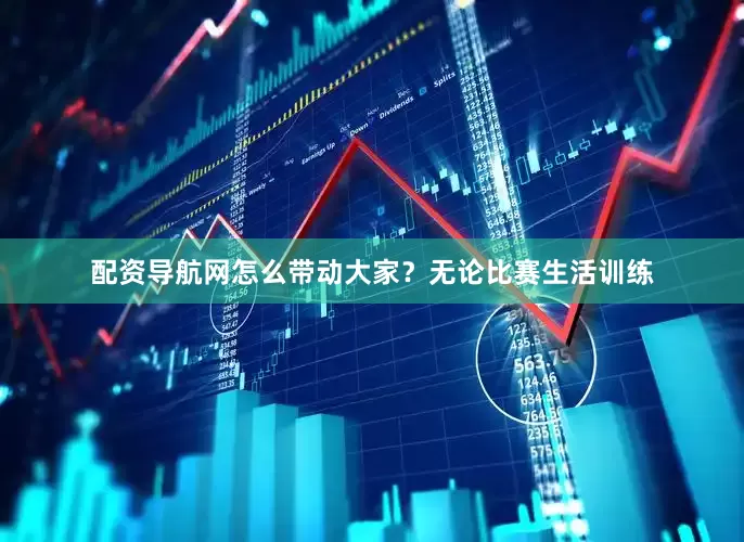配资导航网怎么带动大家？无论比赛生活训练