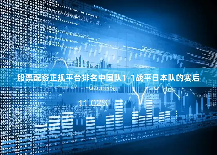 股票配资正规平台排名中国队1-1战平日本队的赛后