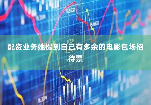 配资业务她提到自己有多余的电影包场招待票