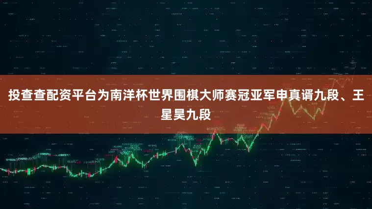 投查查配资平台为南洋杯世界围棋大师赛冠亚军申真谞九段、王星昊九段