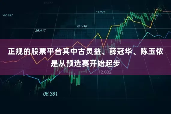 正规的股票平台其中古灵益、薛冠华、陈玉侬是从预选赛开始起步