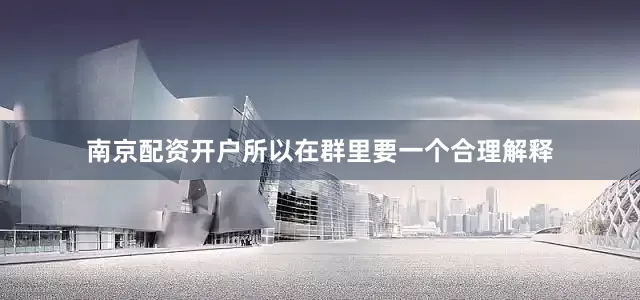 南京配资开户所以在群里要一个合理解释