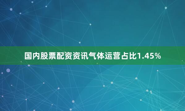 国内股票配资资讯气体运营占比1.45%