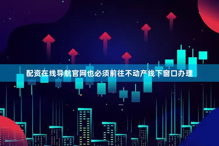 配资在线导航官网也必须前往不动产线下窗口办理