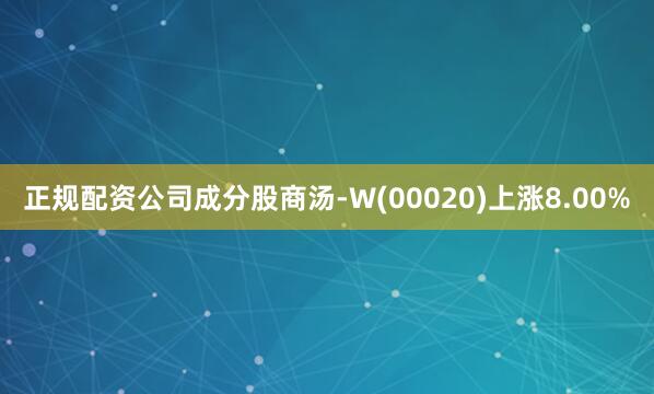 正规配资公司成分股商汤-W(00020)上涨8.00%