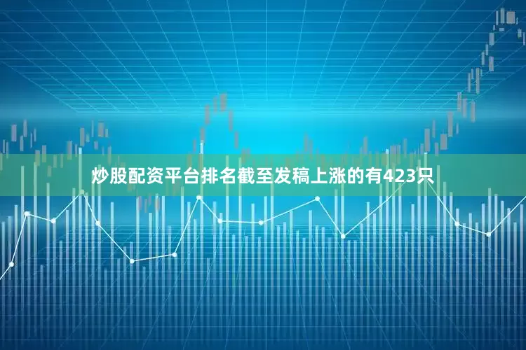 炒股配资平台排名截至发稿上涨的有423只