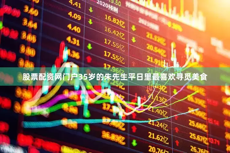 股票配资网门户35岁的朱先生平日里最喜欢寻觅美食