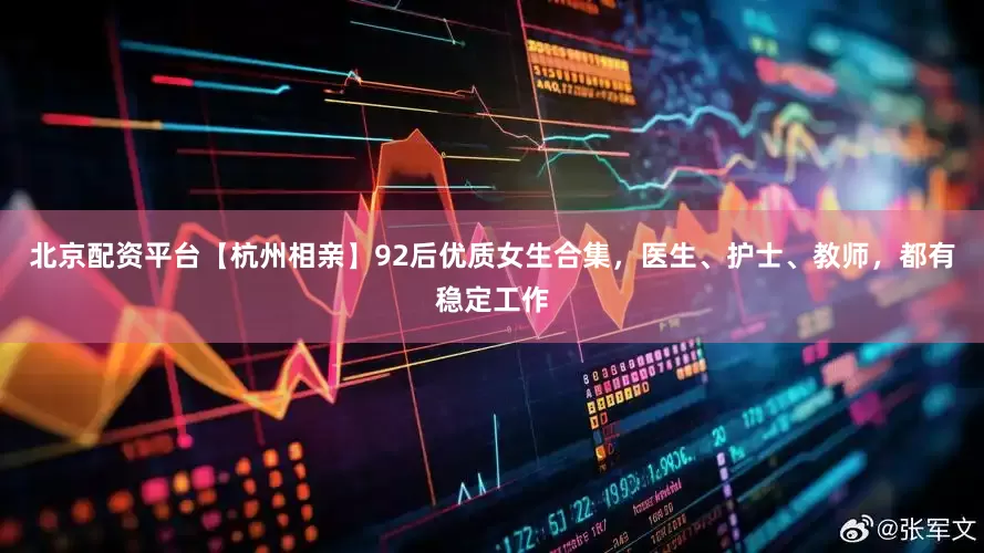 北京配资平台【杭州相亲】92后优质女生合集，医生、护士、教师，都有稳定工作