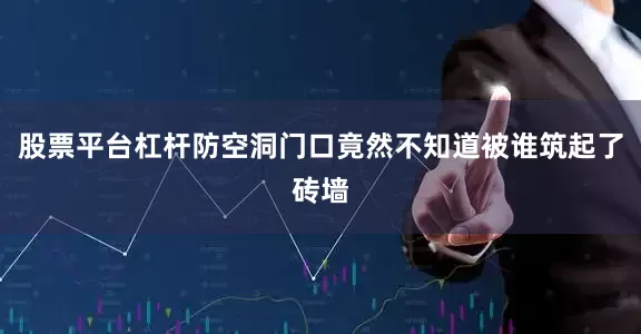 股票平台杠杆防空洞门口竟然不知道被谁筑起了砖墙