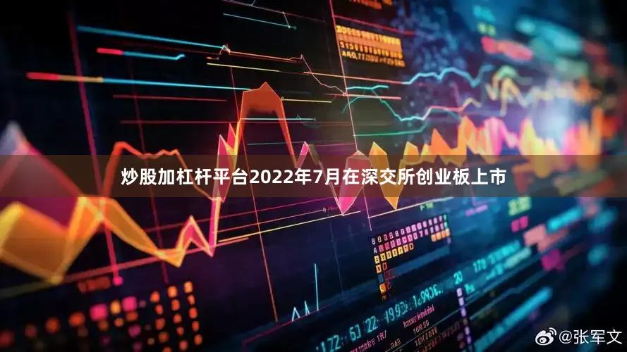 炒股加杠杆平台2022年7月在深交所创业板上市