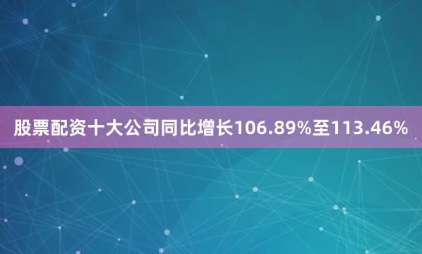 股票配资十大公司同比增长106.89%至113.46%