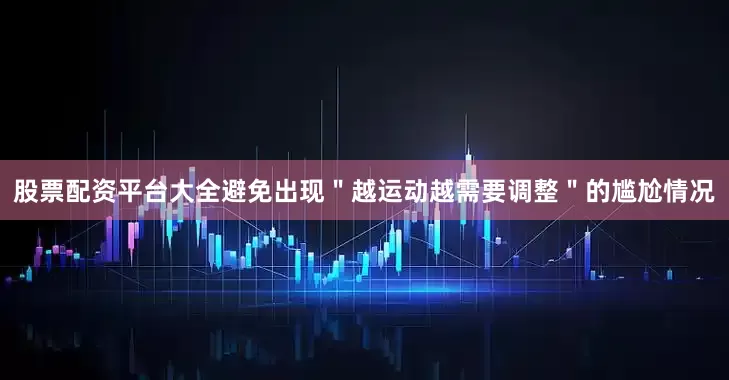 股票配资平台大全避免出现＂越运动越需要调整＂的尴尬情况
