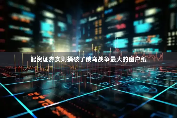 配资证券实则捅破了俄乌战争最大的窗户纸