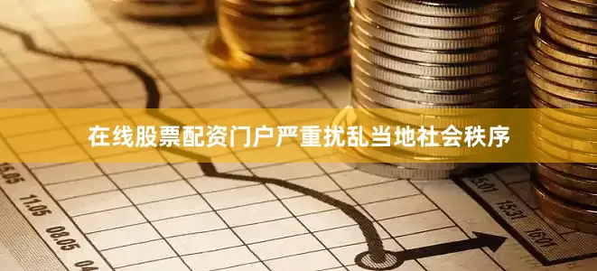 在线股票配资门户严重扰乱当地社会秩序
