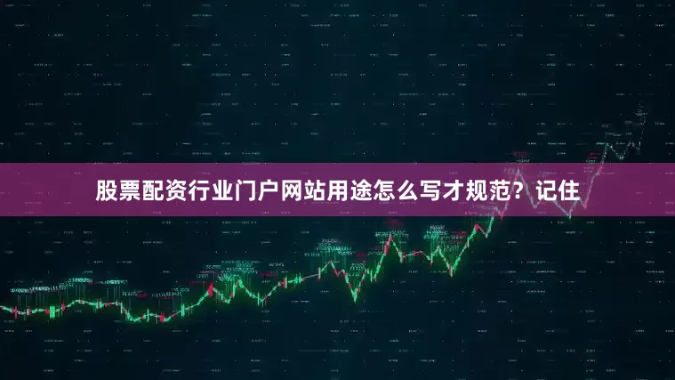 股票配资行业门户网站用途怎么写才规范？记住