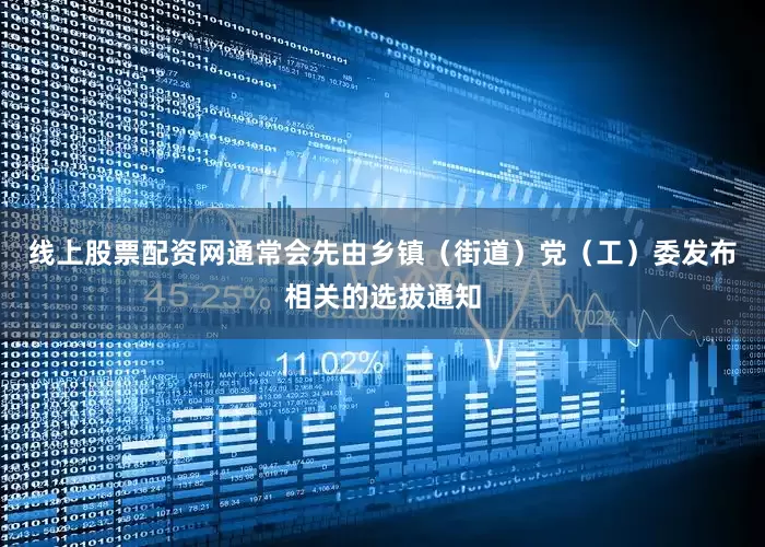 线上股票配资网通常会先由乡镇（街道）党（工）委发布相关的选拔通知