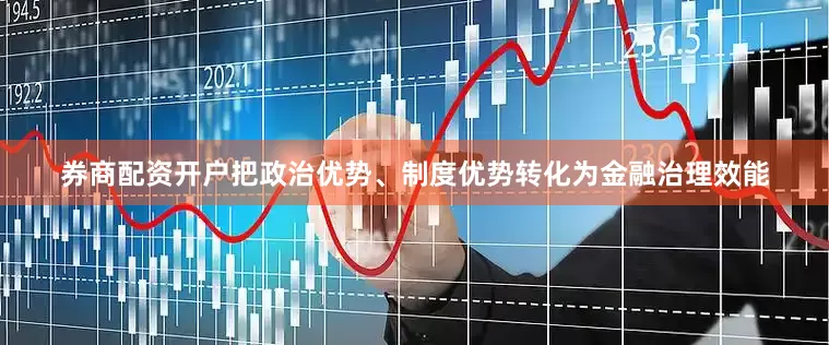 券商配资开户把政治优势、制度优势转化为金融治理效能