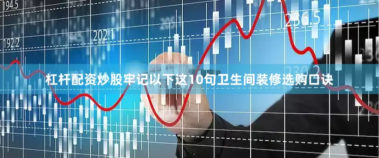 杠杆配资炒股牢记以下这10句卫生间装修选购口诀