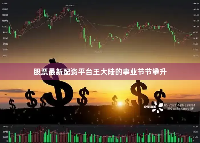 股票最新配资平台王大陆的事业节节攀升