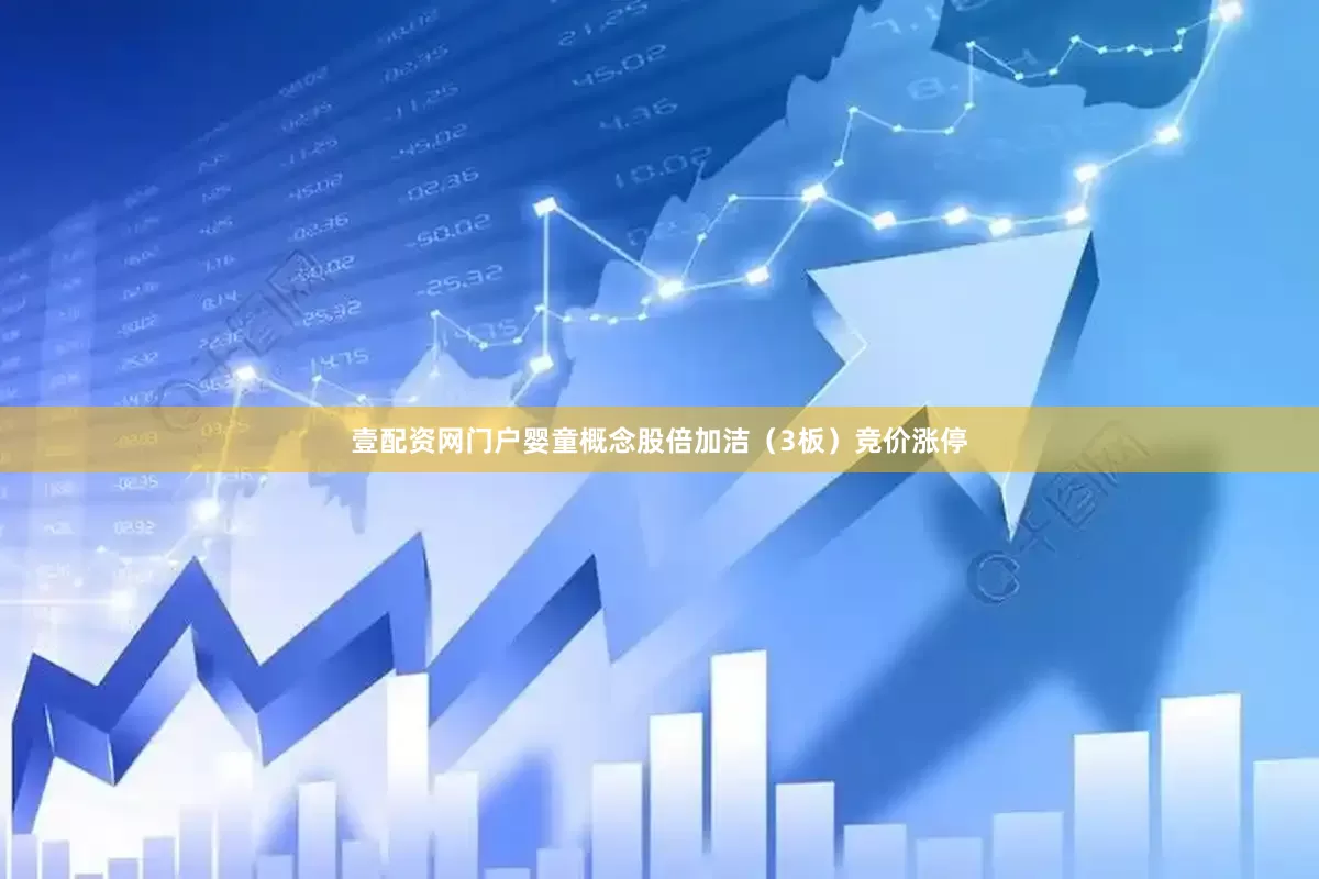 壹配资网门户婴童概念股倍加洁(3板)竞价涨停