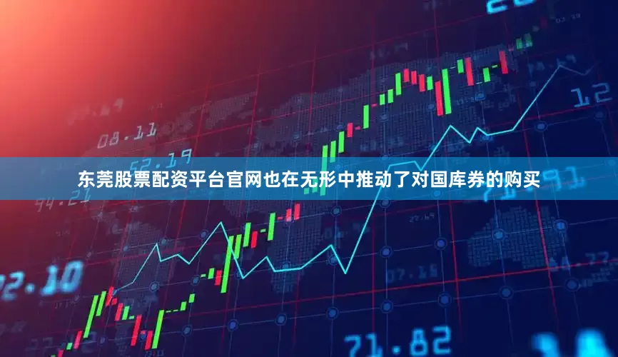 东莞股票配资平台官网也在无形中推动了对国库券的购买