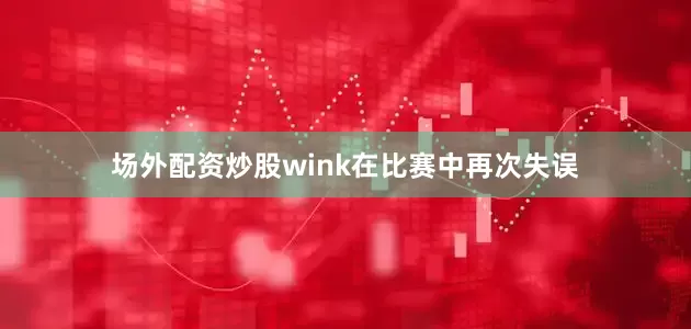 场外配资炒股wink在比赛中再次失误