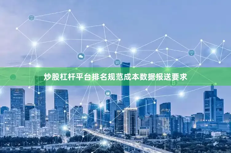 炒股杠杆平台排名　　规范成本数据报送要求