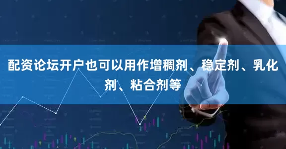 配资论坛开户也可以用作增稠剂、稳定剂、乳化剂、粘合剂等