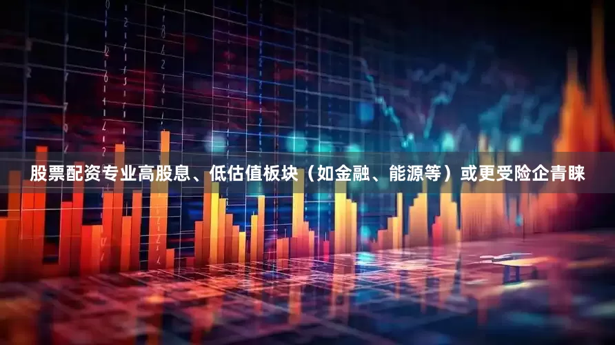 股票配资专业高股息、低估值板块（如金融、能源等）或更受险企青睐