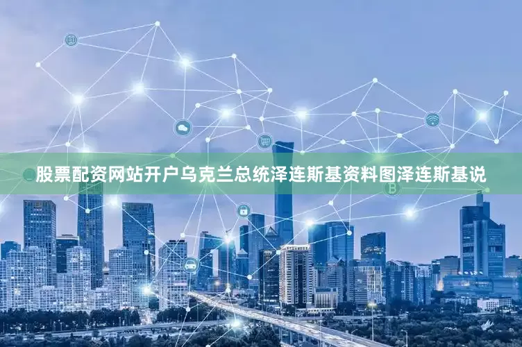 股票配资网站开户　　乌克兰总统泽连斯基资料图　　泽连斯基说