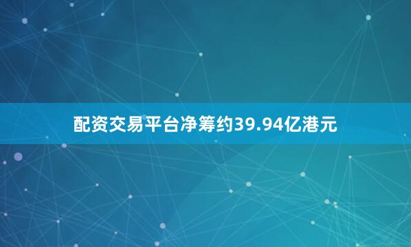 配资交易平台净筹约39.94亿港元