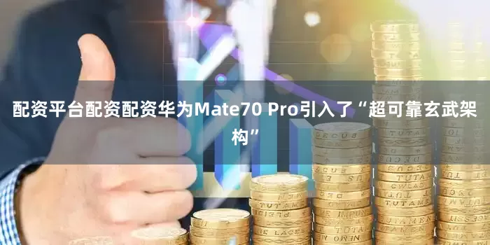 配资平台配资配资华为Mate70 Pro引入了“超可靠玄武架构”