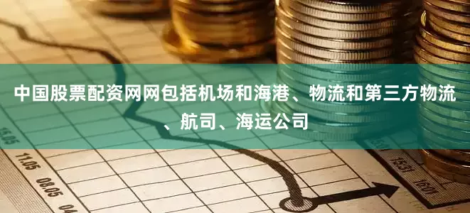 中国股票配资网网包括机场和海港、物流和第三方物流、航司、海运公司