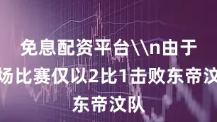 免息配资平台\n由于首场比赛仅以2比1击败东帝汶队