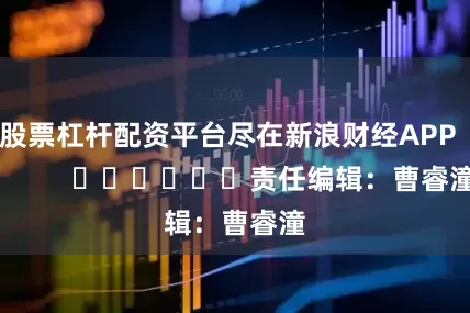 股票杠杆配资平台尽在新浪财经APP            						责任编辑：曹睿潼