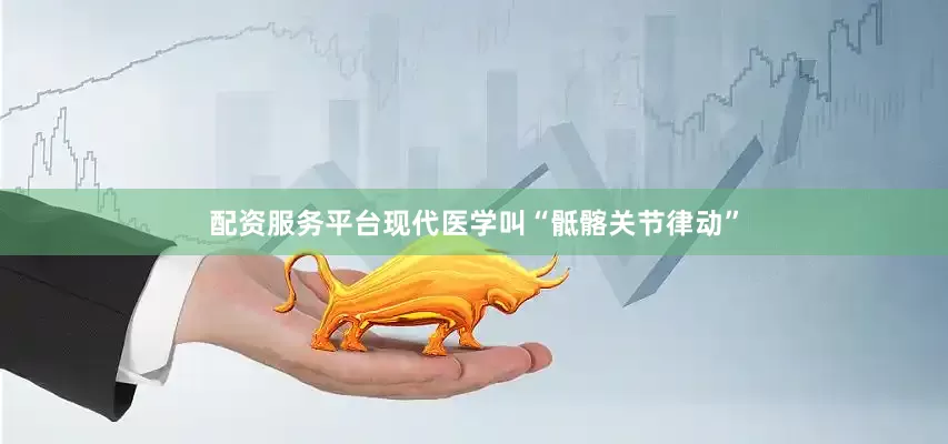 配资服务平台现代医学叫“骶髂关节律动”