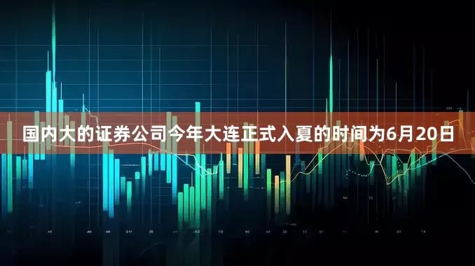 国内大的证券公司今年大连正式入夏的时间为6月20日