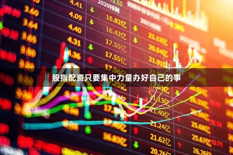 股指配资只要集中力量办好自己的事