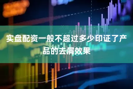 实盘配资一般不超过多少印证了产品的去屑效果