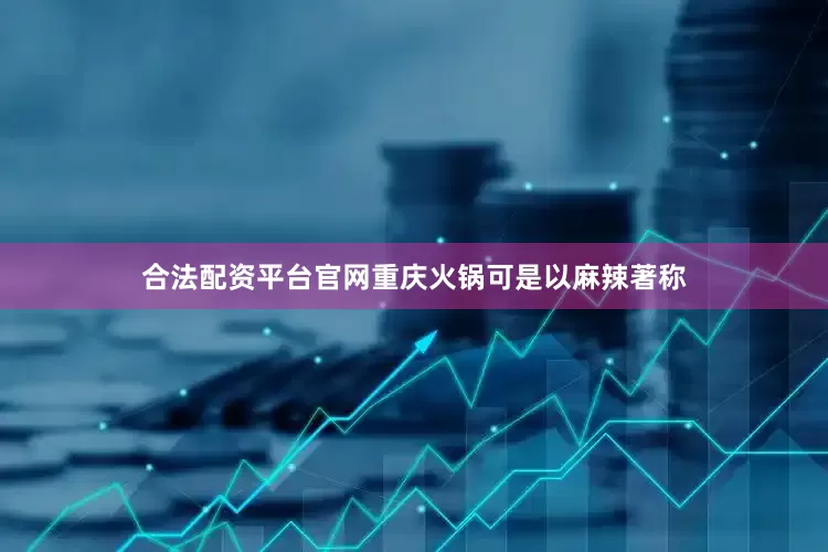合法配资平台官网重庆火锅可是以麻辣著称