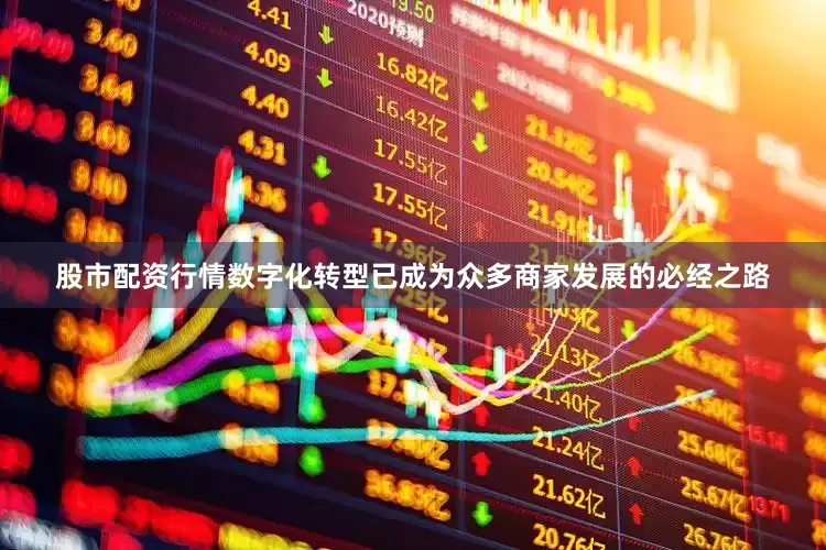 股市配资行情数字化转型已成为众多商家发展的必经之路