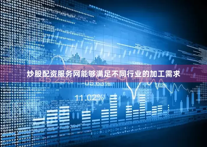 炒股配资服务网能够满足不同行业的加工需求