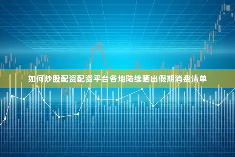 如何炒股配资配资平台各地陆续晒出假期消费清单